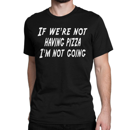 Men's If We're Not Having Pizza, I'm Not Going T Shirts - Comfort Styles