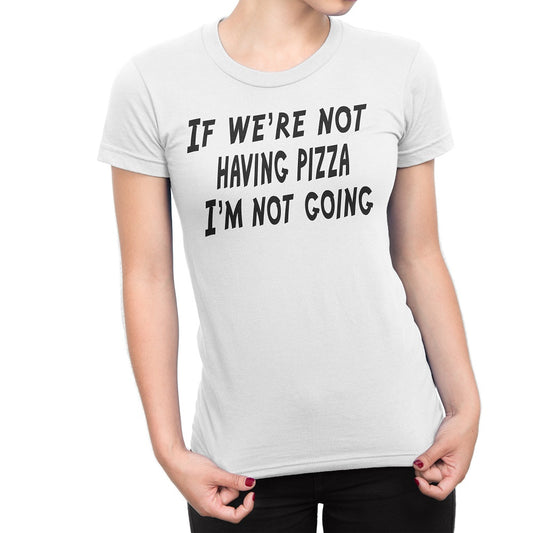 Women's If We're Not Having Pizza, I'm Not Going T-Shirts - Comfort Styles