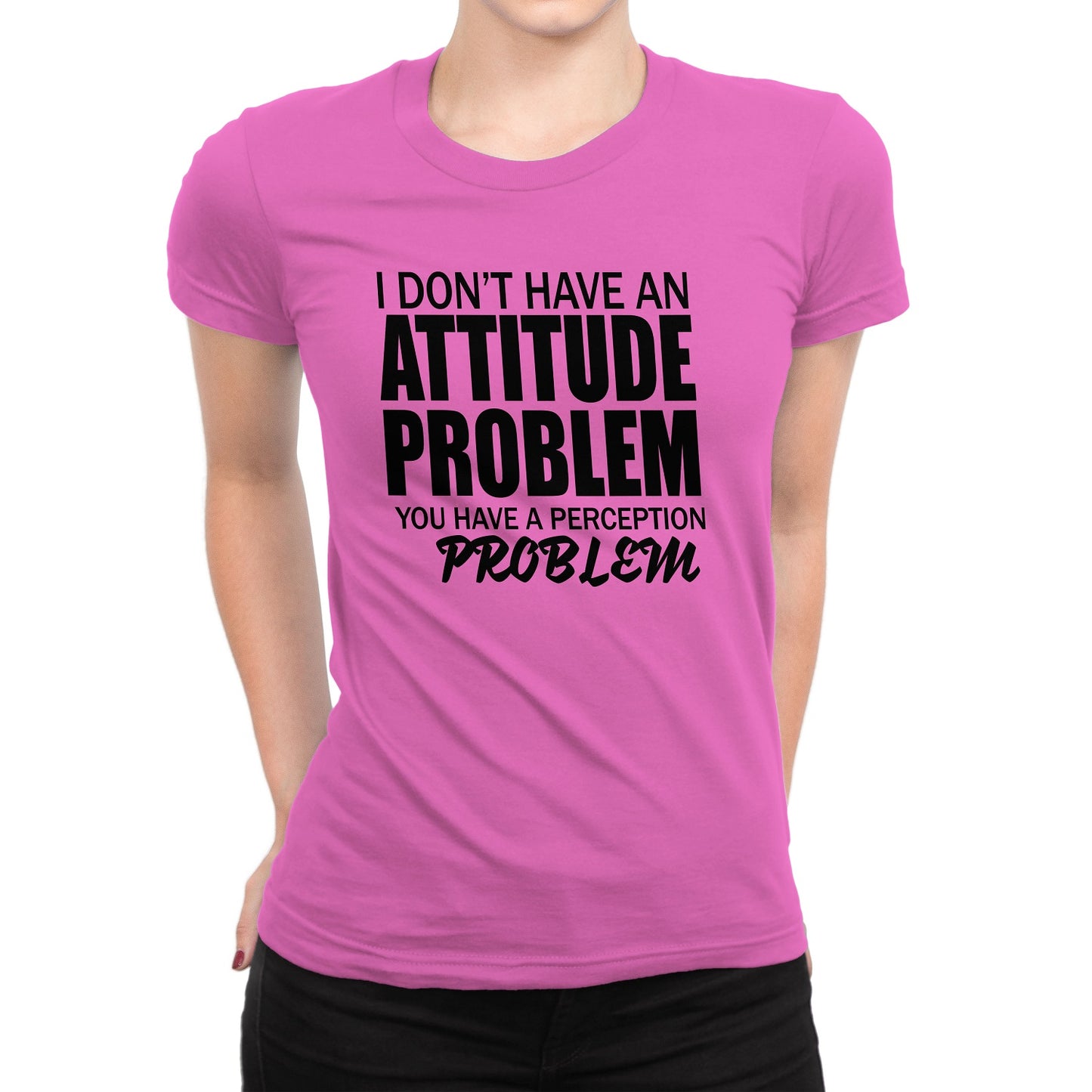 Women's I Don't Have An Attitude Problem T-Shirts - Comfort Styles