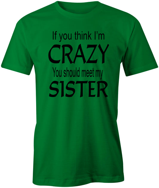 Men's If you think I'm Crazy You Should Meet My Sister T-Shirts - Comfort Styles
