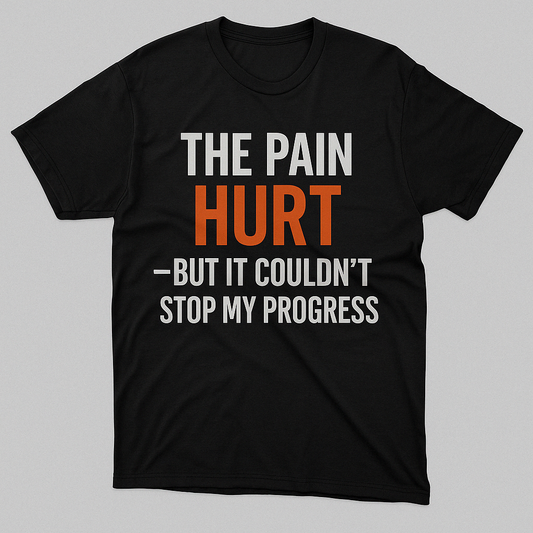 The Pain Hurt – But It Couldn’t Stop My Progress Tee