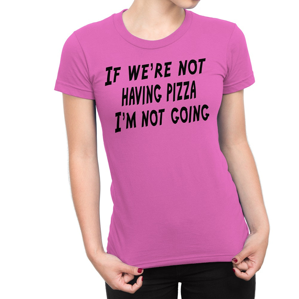 Women's If We're Not Having Pizza, I'm Not Going T-Shirts - Comfort Styles