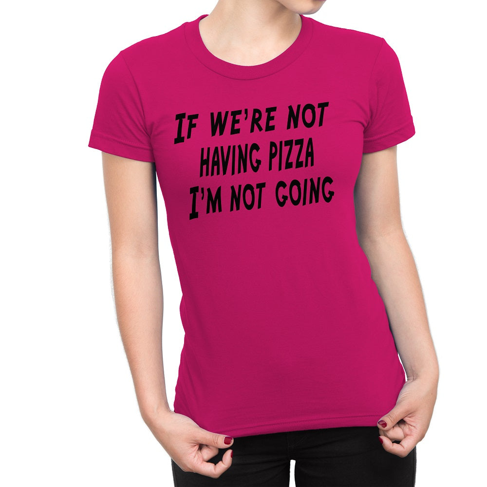 Women's If We're Not Having Pizza, I'm Not Going T-Shirts - Comfort Styles